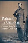 Politician in Uniform: General Lew Wallace and the Civil War by Christopher R. Mortenson